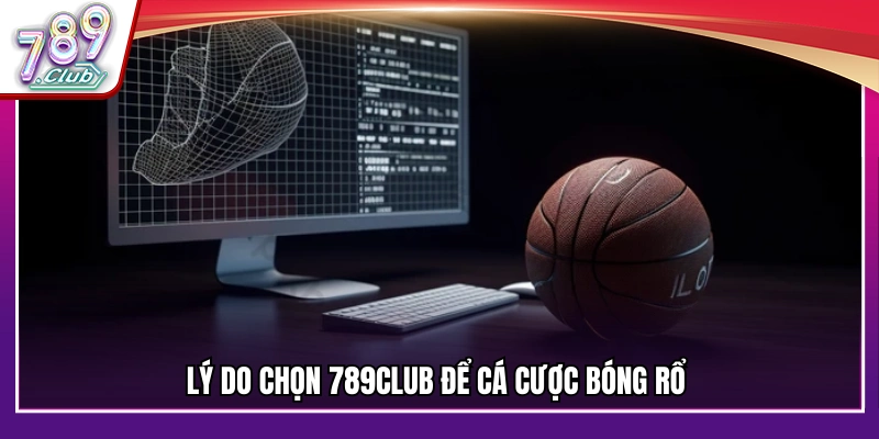 Lý do chọn 789Club để cá cược bóng rổ