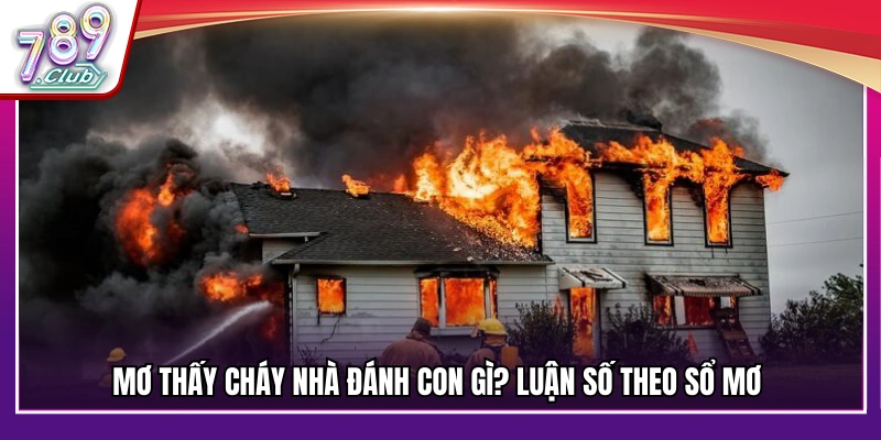 Khi mơ thấy cháy nhà bạn nên đánh con số gì?