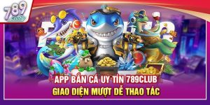App Bắn Cá Uy Tín 789club – Giao Diện Mượt Dễ Thao Tác